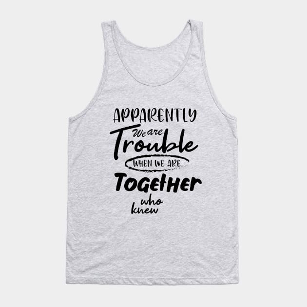 Apparently We are Trouble when we are Together who knewShirt, Sister Shirt, Sister Tee Shirt, Adult Sister Shirts, Matching Best Friend Shirts Tank Top by irenelopezz